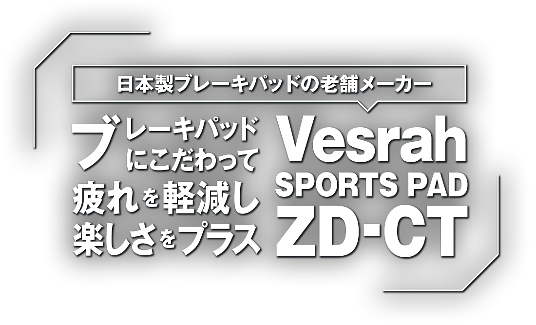 ブレーキパッドにこだわって、疲れを軽減し楽しさをプラス。Vesrah SPORTS PAD ZD-CT