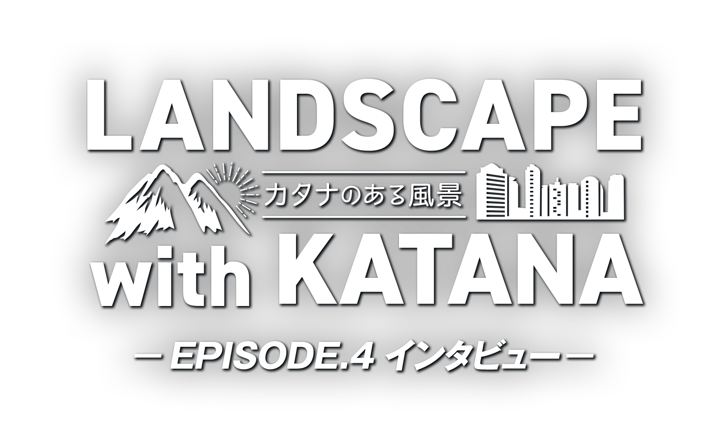 LANDSCAPE with KATANA 〜カタナのある風景〜 EPISODE.4 インタビュー