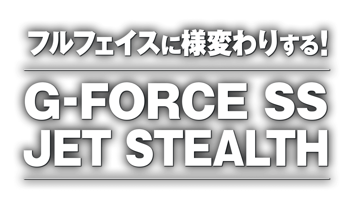 フルフェイスに様変わりする！GフォースSS ジェット ステルス