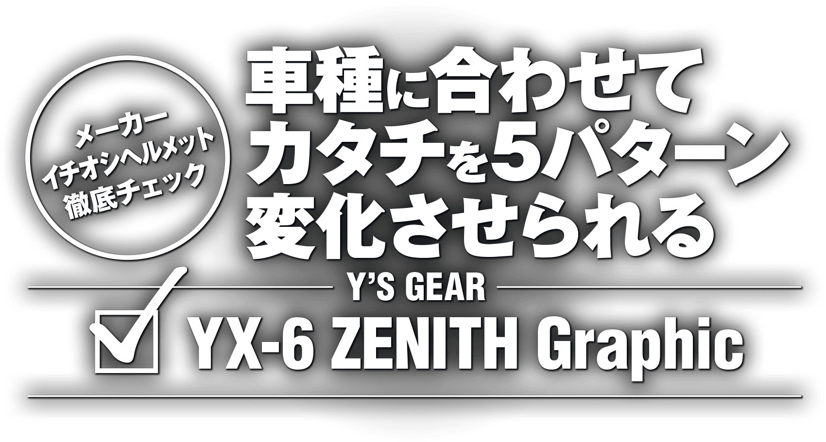 車種に合わせてカタチを5パターン変化させられる “Y'S GEAR YX-6 ZENITH Graphic”